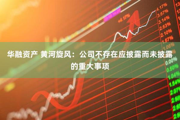 华融资产 黄河旋风：公司不存在应披露而未披露的重大事项