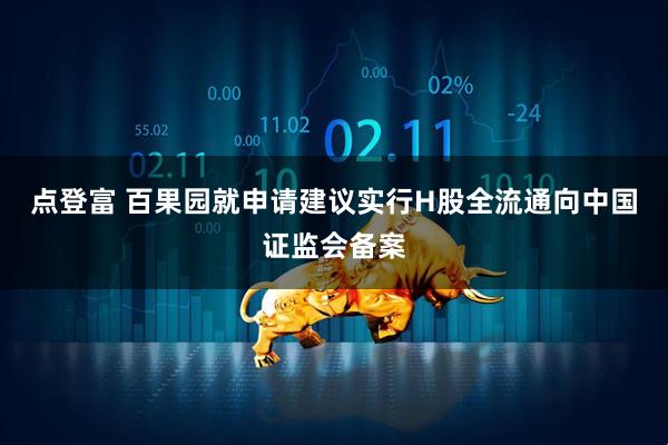 点登富 百果园就申请建议实行H股全流通向中国证监会备案