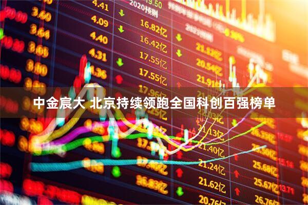 中金宸大 北京持续领跑全国科创百强榜单