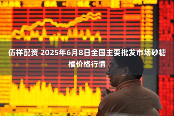 伍祥配资 2025年6月8日全国主要批发市场砂糖橘价格行情