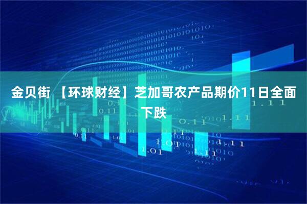 金贝街 【环球财经】芝加哥农产品期价11日全面下跌