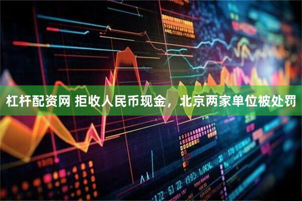 杠杆配资网 拒收人民币现金，北京两家单位被处罚