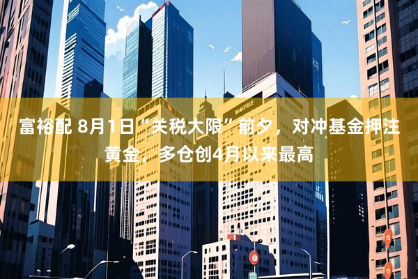 富裕配 8月1日“关税大限”前夕，对冲基金押注黄金，多仓创4月以来最高