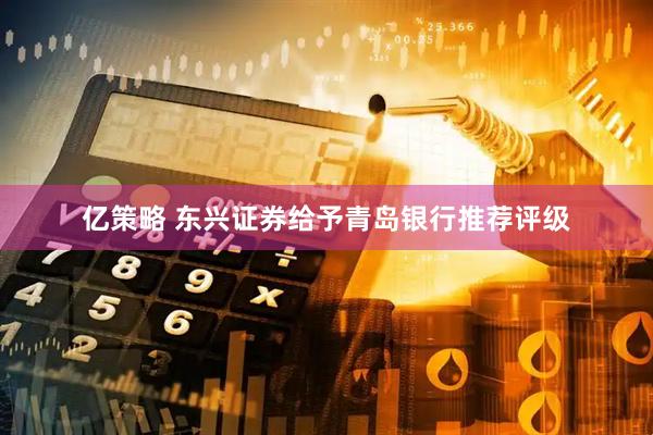 亿策略 东兴证券给予青岛银行推荐评级