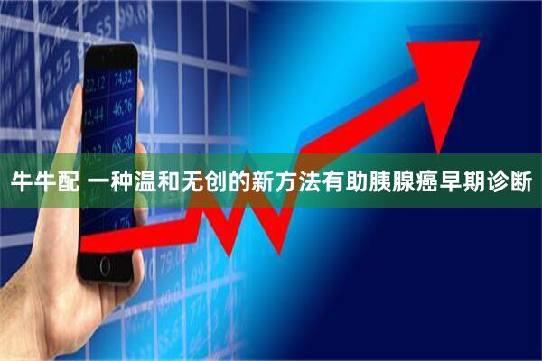 牛牛配 一种温和无创的新方法有助胰腺癌早期诊断