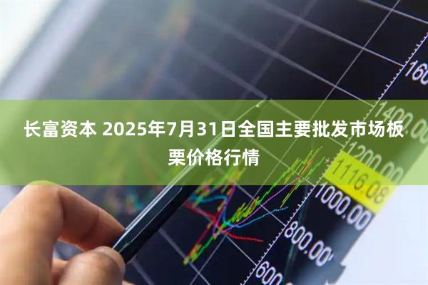 长富资本 2025年7月31日全国主要批发市场板栗价格行情