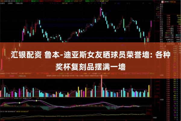 汇银配资 鲁本-迪亚斯女友晒球员荣誉墙: 各种奖杯复刻品摆满一墙