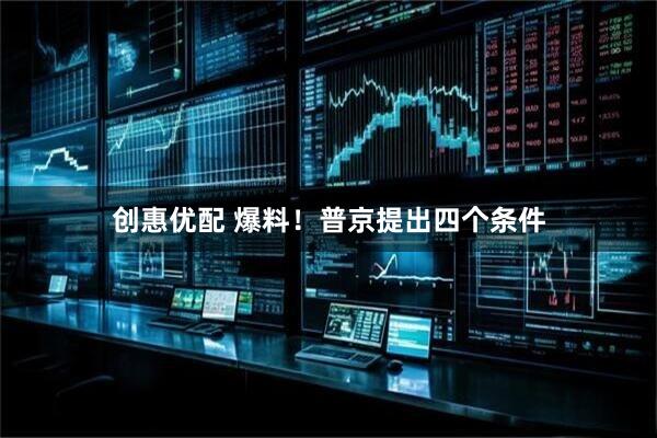 创惠优配 爆料！普京提出四个条件