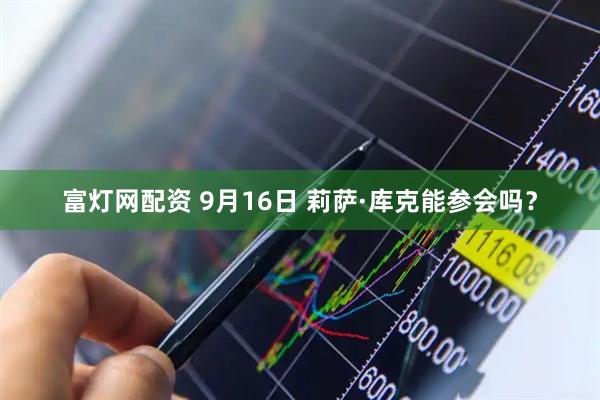 富灯网配资 9月16日 莉萨·库克能参会吗？