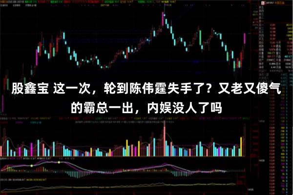 股鑫宝 这一次，轮到陈伟霆失手了？又老又傻气的霸总一出，内娱没人了吗
