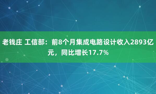 老钱庄 工信部：前8个月集成电路设计收入2893亿元，同比增长17.7%