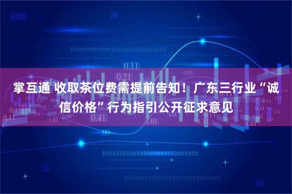 掌互通 收取茶位费需提前告知！广东三行业“诚信价格”行为指引公开征求意见