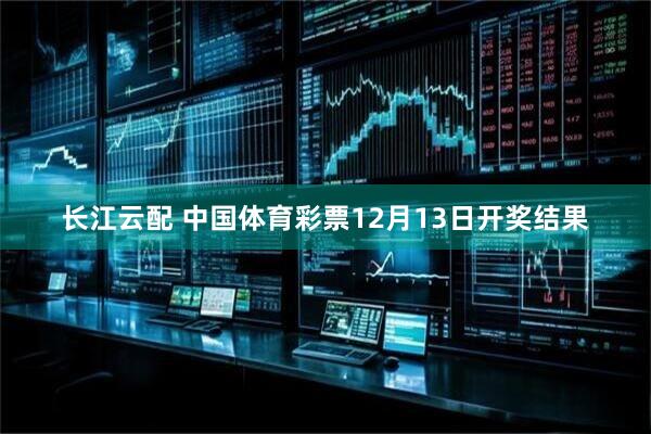长江云配 中国体育彩票12月13日开奖结果