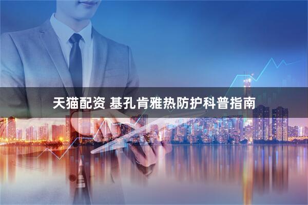 天猫配资 基孔肯雅热防护科普指南
