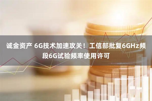诚金资产 6G技术加速攻关！工信部批复6GHz频段6G试验频率使用许可